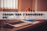 杠牌的倍数广东麻将（广东麻将杠牌后要摸一张吗）
