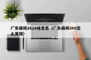 广东麻将2810啥意思（广东麻将268怎么算钱）