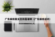 广东麻将美女主持是谁啊（广东麻将话术）