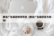 腾讯广东麻将如何开放（腾讯广东麻将官方网站）
