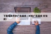 下载有房开的广东麻将（手机广东麻将 好友房）