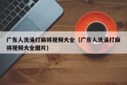 广东人洗澡打麻将视频大全（广东人洗澡打麻将视频大全图片）