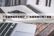 广东撞牌麻将怎样打（广东麻将被杠爆了谁坐庄）