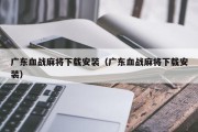 广东血战麻将下载安装（广东血战麻将下载安装）