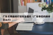 广东花牌麻将打法大全图片（广东带花的麻将怎么打）