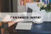 广东陆河麻将打法（陆河钓鱼）