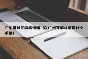 广东可以开麻将馆嘛（在广州开麻将馆要什么手续）