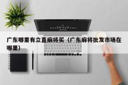 广东哪里有立直麻将买（广东麻将批发市场在哪里）