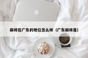麻将在广东的地位怎么样（广东麻将是）
