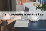 广东打红中鬼麻将技巧（广东麻将红中鬼玩法）