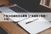 广东10元麻将怎么算钱（广东麻将十块钱一个马）