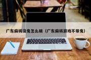广东麻将没鬼怎么胡（广东麻将游戏不带鬼）