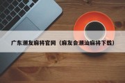 广东潮友麻将官网（麻友会潮汕麻将下载）