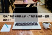 闲来广东麻将系统维护（广东闲来麻将一直输怎么办）