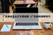 广东麻将怎么打才算胡牌（广东麻将胡牌技巧）