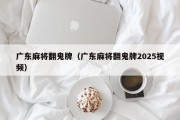 广东麻将翻鬼牌（广东麻将翻鬼牌2025视频）