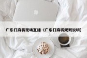 广东打麻将现场直播（广东打麻将规则说明）