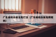 广东麻将白板当鬼打法（广东麻将白板鬼牌规则）
